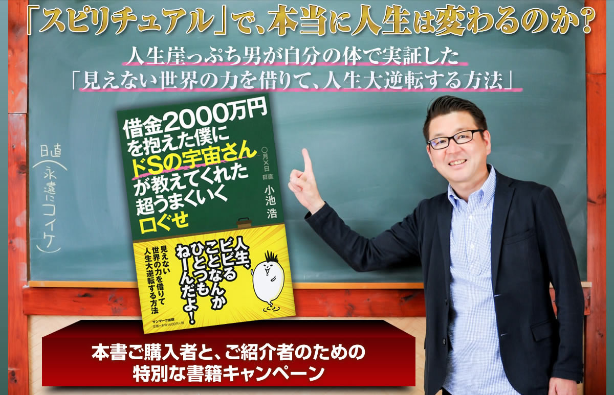 小池浩『借金２０００万円を抱えた僕にドＳの宇宙さんが教えてくれた超うまくいく口ぐせ』出版記念キャンペーン