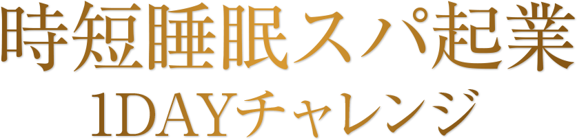 時短睡眠スパ起業 １DAYチャレンジ