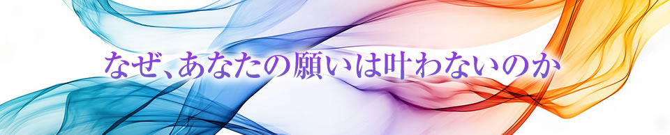 なぜ、あなたの願いは叶わないのか