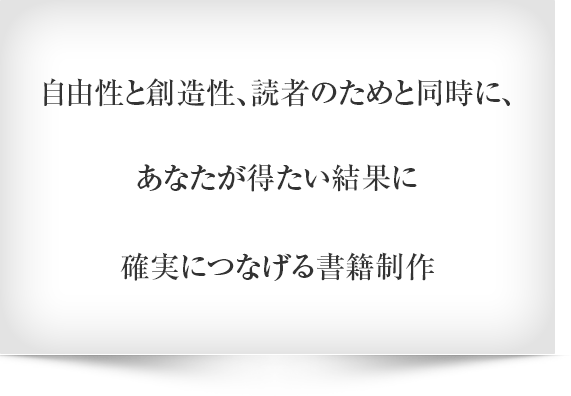 自由性と創造性、読者のためと同時に、あなたが得たい結果に確実につなげる書籍制作