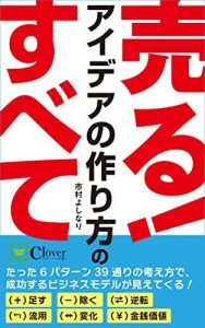 売る アイデアの作り方のすべて たった6パターン39通りの考え方で 成功するビジネスモデルが見えてくる Hit商品のアイデアの全てを 整理 パターン化して完全網羅 保存版 Kindle版 クローバー出版